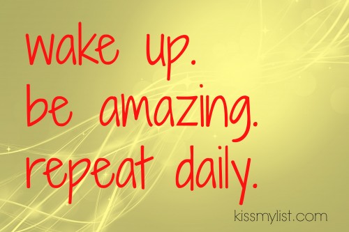 wake up be amazing repeat daily