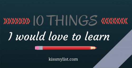 10 things I would love to learn